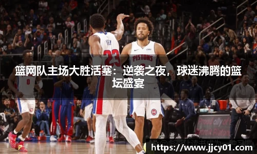 篮网队主场大胜活塞：逆袭之夜，球迷沸腾的篮坛盛宴