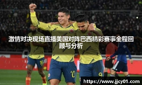 激情对决现场直播美国对阵巴西精彩赛事全程回顾与分析