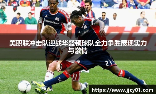 美职联冲击队迎战华盛顿球队全力争胜展现实力与激情